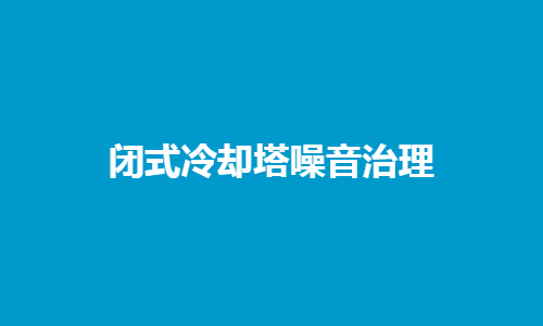 閉式<a href=http://www.56240.cn/tags/10_0.html target=_blank class=infotextkey>冷卻塔噪音</a>控制